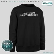 I Have That Shirt Too Kinda Shirt, Hoodie & Stylish Apparel