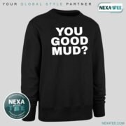 You Good Mud Shirt, Hoodie, Sweater & Stylish Apparel