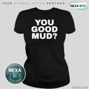 You Good Mud Shirt, Hoodie, Sweater & Stylish Apparel